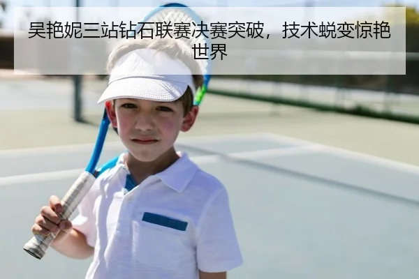 吴艳妮三站钻石联赛决赛突破，技术蜕变惊艳世界